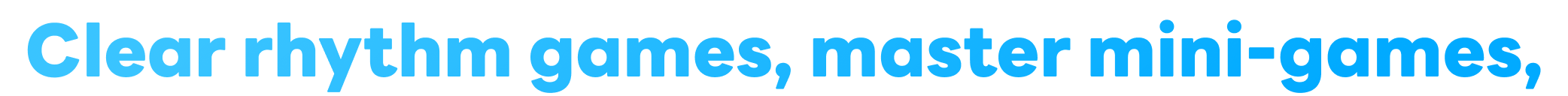 Clear rhythm games, master mini-games,