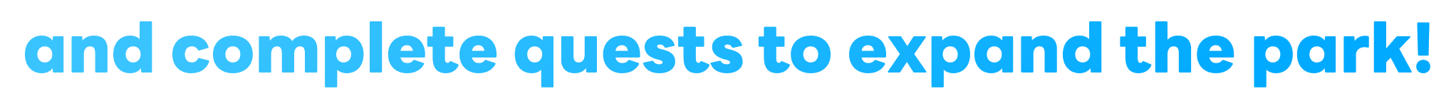 and complete quests to expand the park!